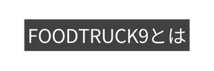 FOODTRUCK9とは